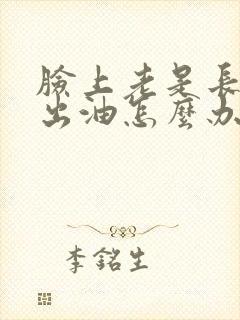 脸上老是长痘痘出油怎么办