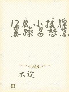 12岁小孩脾气暴躁易怒怎么办