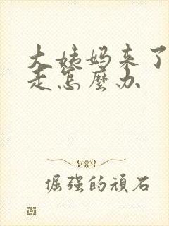 大姨妈来了就不走怎么办