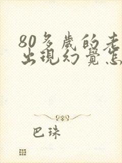80多岁的老人出现幻觉怎么办