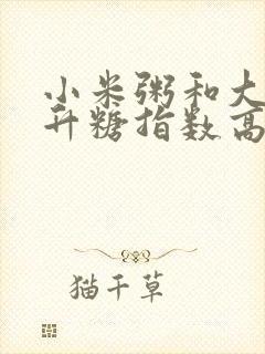 小米粥和大米粥升糖指数高吗