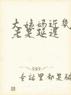 大姨妈近几个月老是延迟