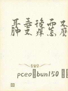 耳垂后面又红又肿又痒怎么回事