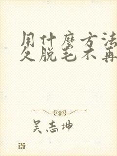 用什么方法能永久脱毛不再长封面