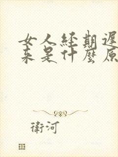 女人经期迟迟不来是什么原因