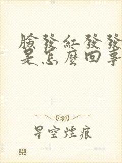 脸发红发发肿热是怎么回事