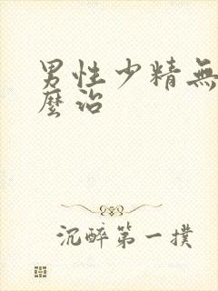 男性少精无精怎么治