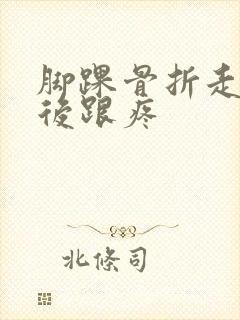 脚踝骨折走路脚后跟疼