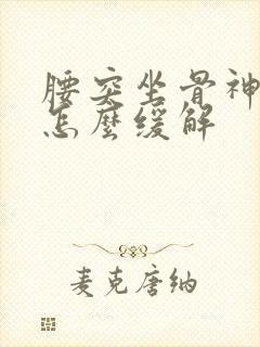 腰突坐骨神经疼怎么缓解