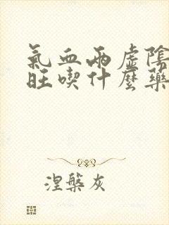 气血两虚阴虚火旺吃什么药