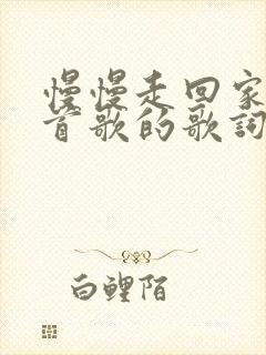 慢慢走回家是哪首歌的歌词