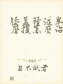 膝盖积液半月板磨损怎么治疗最好