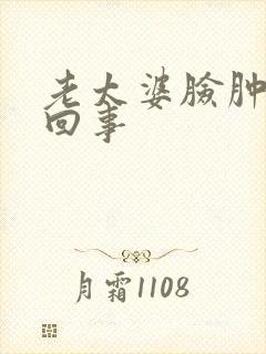 老太婆脸肿怎么回事