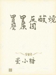 胃里反酸烧心什么原因