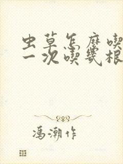 虫草怎么吃好,一次吃几根最好