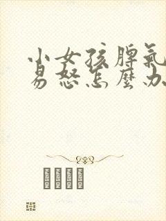 小女孩脾气暴躁易怒怎么办