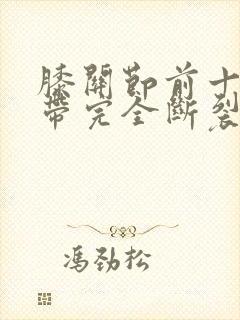 膝关节前十字韧带完全断裂是几级伤残