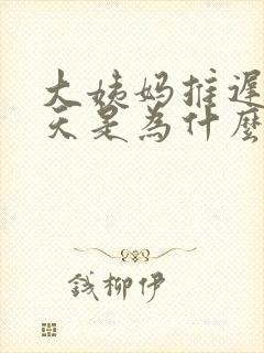 大姨妈推迟了十天是为什么