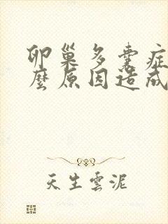 卵巢多囊症是什么原因造成的,能治好吗?