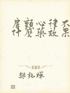 房颤心律不齐吃什么药效果好