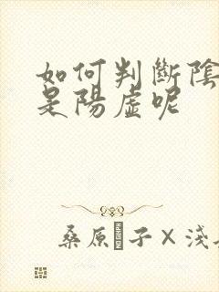 如何判断阴虚还是阳虚呢
