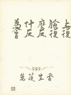 为什么脸上总是会反反复复的过敏痒