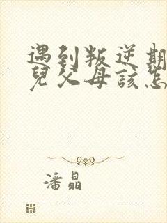 遇到叛逆期的女儿父母该怎么办