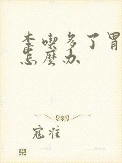 李吃多了胃难受怎么办