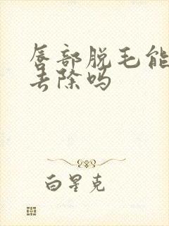 唇部脱毛能永久去除吗