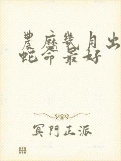 农历几月出生的蛇命最好