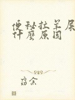 便秘拉羊屎蛋是什么原因