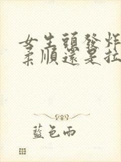 女生头发炸毛做柔顺还是拉直