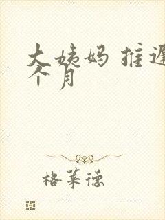 大姨妈 推迟半个月