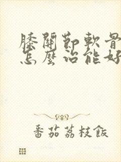 膝关节软骨磨损怎么治能好