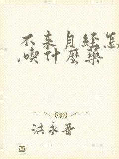 不来月经怎么办,吃什么药