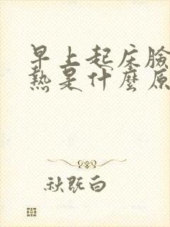 早上起床脸红发热是什么原因