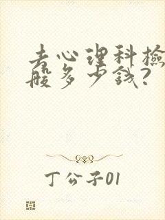 去心理科检查一般多少钱?