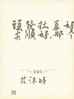 头发拉直好还是柔顺好,哪个更不伤发