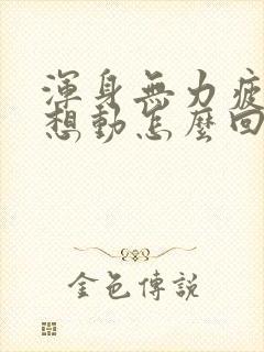 浑身无力疲惫不想动怎么回事