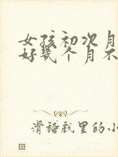 女孩初次月经后好几个月不来正常吗