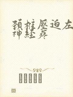 颈椎压迫左手臂神经疼