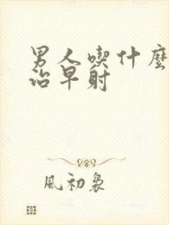 男人吃什么药能治早射