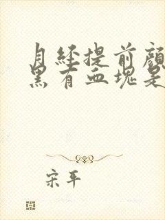 月经提前颜色发黑有血块是怎么回事