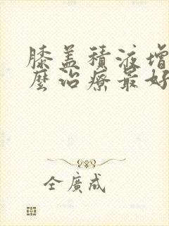 膝盖积液增生怎么治疗最好的方法