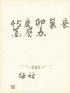 45岁卵巢衰退怎么办