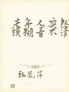 老年人突然眼睛模糊看不清是怎么回事