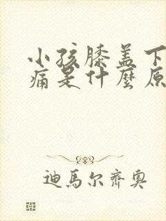 小孩膝盖下方疼痛是什么原因