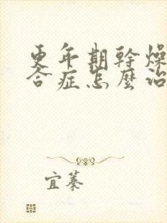 更年期干燥的综合症怎么治疗