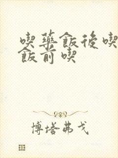 吃药饭后吃还是饭前吃