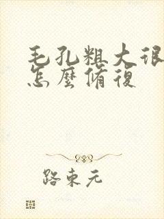 毛孔粗大很严重怎么修复